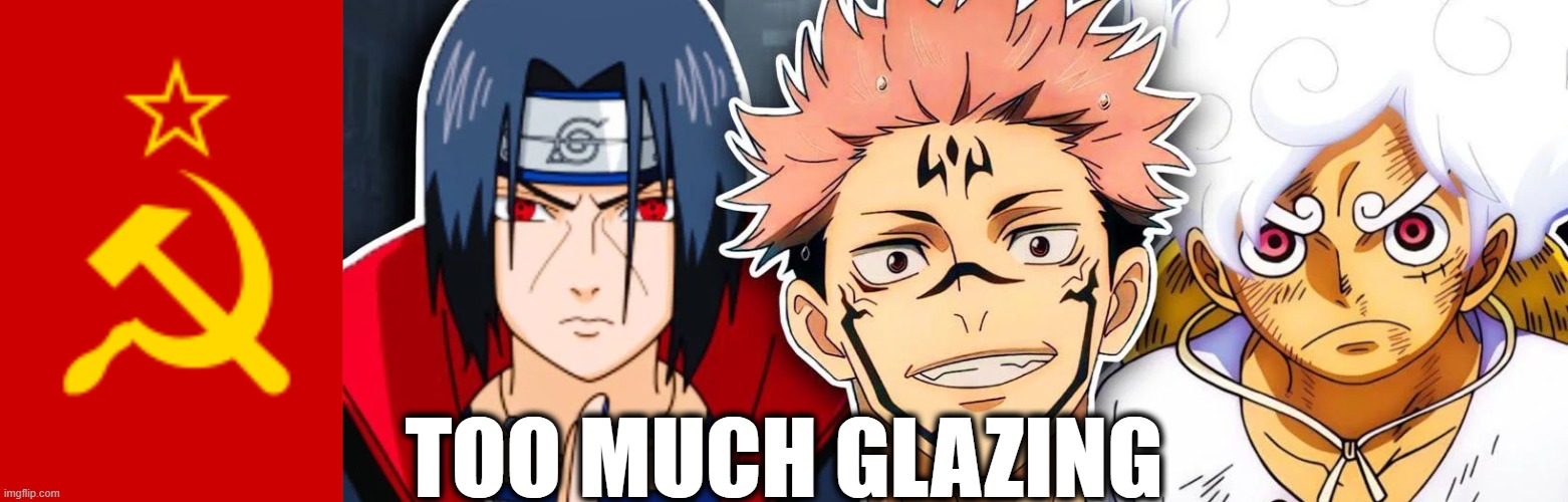 most glazed things includes communism and the Soviet Union | TOO MUCH GLAZING | image tagged in ussr flag,glazing,anime,soviet union,communism | made w/ Imgflip meme maker