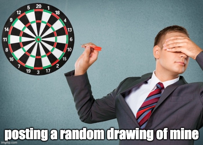 Blind Darts throwing | posting a random drawing of mine | image tagged in blind darts throwing | made w/ Imgflip meme maker