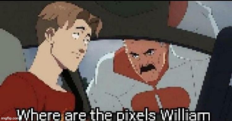 Where are the pixels William | image tagged in where are the pixels william | made w/ Imgflip meme maker