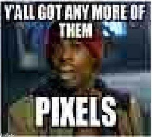 Y'all got any more of them pixels | image tagged in y'all got any more of them pixels | made w/ Imgflip meme maker