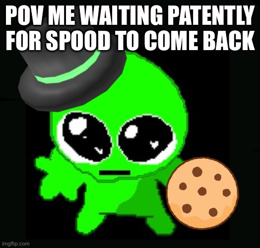 I’ll be waiting :3 | POV ME WAITING PATENTLY FOR SPOOD TO COME BACK | image tagged in spolie | made w/ Imgflip meme maker
