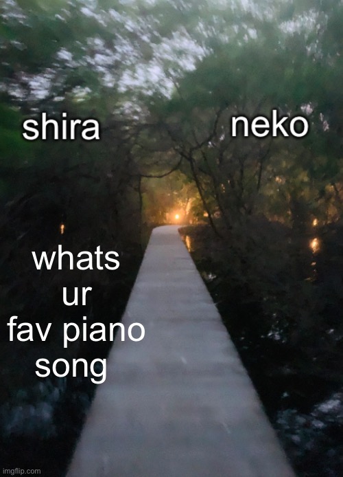i like andalucia by ernesto lecuona | whats ur fav piano song | image tagged in shira n neko shared temp | made w/ Imgflip meme maker