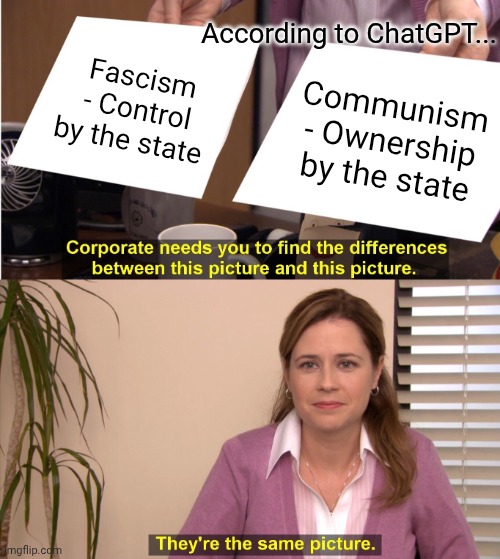 They're The Same Picture Meme | According to ChatGPT... Fascism - Control by the state; Communism - Ownership by the state | image tagged in memes,they're the same picture | made w/ Imgflip meme maker