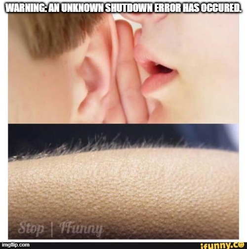 The most ominous line in the game. | WARNING: AN UNKNOWN SHUTDOWN ERROR HAS OCCURED. | image tagged in hair stand up | made w/ Imgflip meme maker