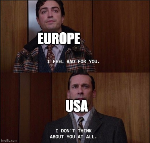 America doesn't give a shit | EUROPE; USA | image tagged in i dont think about you at all | made w/ Imgflip meme maker