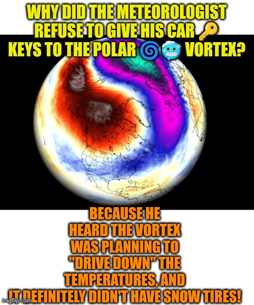 No car keys to polar vortex | WHY DID THE METEOROLOGIST REFUSE TO GIVE HIS CAR 🔑 KEYS TO THE POLAR 🌀🥶 VORTEX? BECAUSE HE HEARD THE VORTEX WAS PLANNING TO "DRIVE DOWN" THE TEMPERATURES, AND IT DEFINITELY DIDN'T HAVE SNOW TIRES! | image tagged in polar vortex 2025,polar vortex,winter,cold weather | made w/ Imgflip meme maker