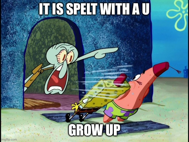 Squidward Screaming | IT IS SPELT WITH A U GROW UP | image tagged in squidward screaming | made w/ Imgflip meme maker