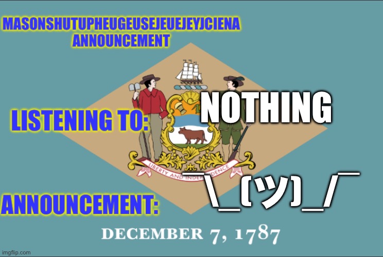 masonSHUTUPHEUGEUSEJEUEJEYJCIENA announcement | NOTHING; ¯\_(ツ)_/¯ | image tagged in masonshutupheugeusejeuejeyjciena announcement | made w/ Imgflip meme maker