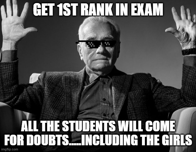 Absolute Cinema | GET 1ST RANK IN EXAM; ALL THE STUDENTS WILL COME FOR DOUBTS.....INCLUDING THE GIRLS | image tagged in absolute cinema | made w/ Imgflip meme maker