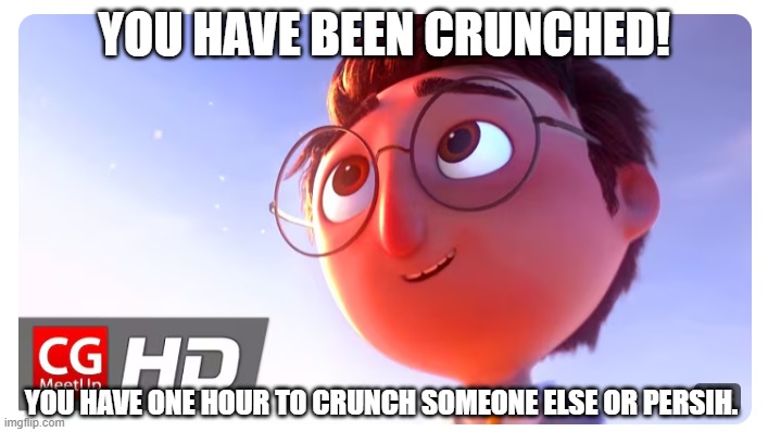 You have been crunched! | YOU HAVE BEEN CRUNCHED! YOU HAVE ONE HOUR TO CRUNCH SOMEONE ELSE OR PERSIH. | image tagged in crunch,gof animation,you have been grugged,you have been crucnhed,cgmeetup,bob | made w/ Imgflip meme maker