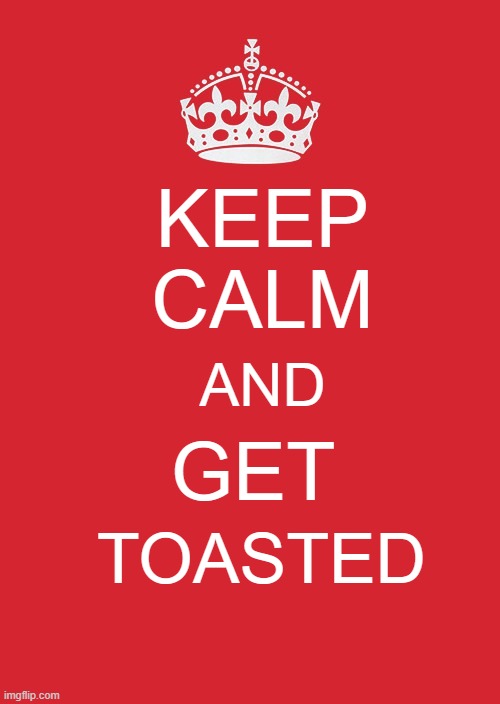 Keep Calm And Carry On Red | KEEP CALM; AND; GET; TOASTED | image tagged in memes,keep calm and carry on red | made w/ Imgflip meme maker