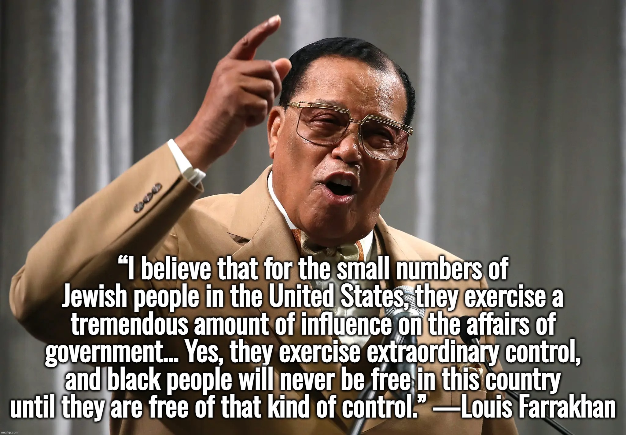 I retort, you deride . . . | “I believe that for the small numbers of Jewish people in the United States, they exercise a tremendous amount of influence on the affairs of government... Yes, they exercise extraordinary control, and black people will never be free in this country until they are free of that kind of control.” —Louis Farrakhan | image tagged in memes,ukraine,israel,palestine,bill gates,jeffrey epstein | made w/ Imgflip meme maker