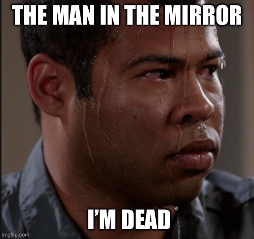 Sweating Man | THE MAN IN THE MIRROR; I’M DEAD | image tagged in sweating man | made w/ Imgflip meme maker