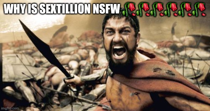 Sparta Leonidas | WHY IS SEXTILLION NSFW 🥀🥀🥀🥀🥀🥀 | image tagged in memes,sparta leonidas | made w/ Imgflip meme maker
