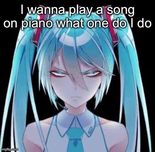 Miku | I wanna play a song on piano what one do I do | image tagged in miku | made w/ Imgflip meme maker