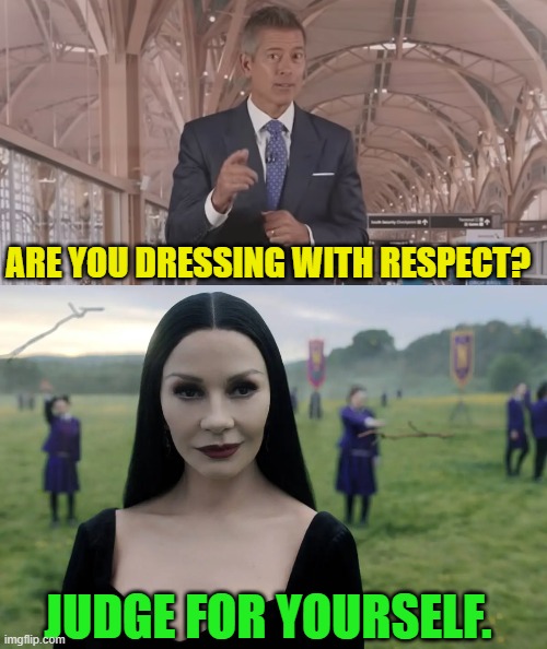 Morticia Addams answers Sean Duffy | ARE YOU DRESSING WITH RESPECT? JUDGE FOR YOURSELF. | image tagged in secretary of transportation,sean duffy,respect,civility,morticia addams,catherine zeta-jones | made w/ Imgflip meme maker