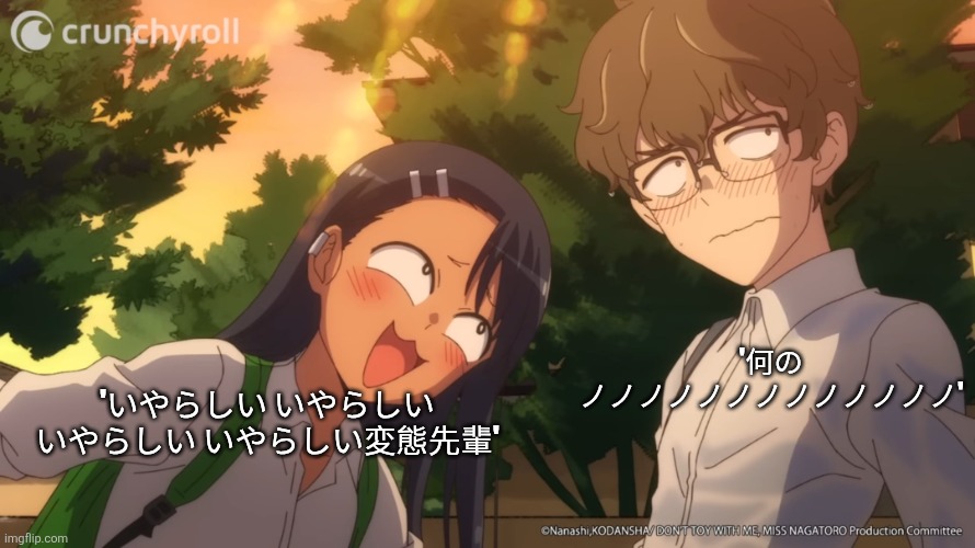 Nagatoro bugging senpai | '何の ノノノノノノノノノノノノノ'; 'いやらしい いやらしい いやらしい いやらしい変態先輩' | image tagged in nagatoro bugging senpai | made w/ Imgflip meme maker