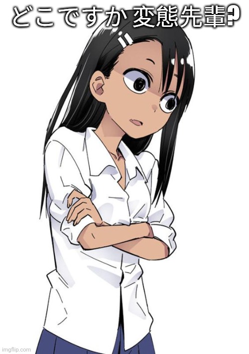 Nagatoro | どこですか 変態先輩? | image tagged in nagatoro | made w/ Imgflip meme maker