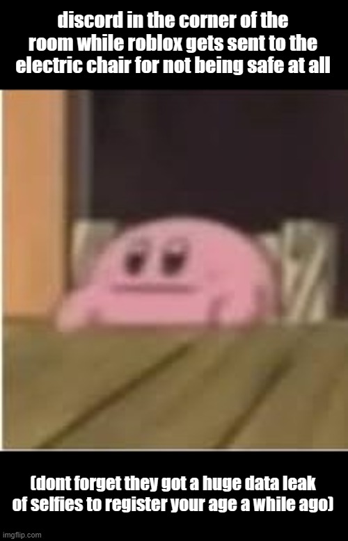 Man might as well change my legal name and information after scanning my face | discord in the corner of the room while roblox gets sent to the electric chair for not being safe at all; (dont forget they got a huge data leak of selfies to register your age a while ago) | image tagged in kirby | made w/ Imgflip meme maker