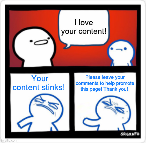 SrGrafo Disgusted By You | I love your content! Your content stinks! Please leave your comments to help promote this page! Thank you! | image tagged in srgrafo disgusted by you | made w/ Imgflip meme maker