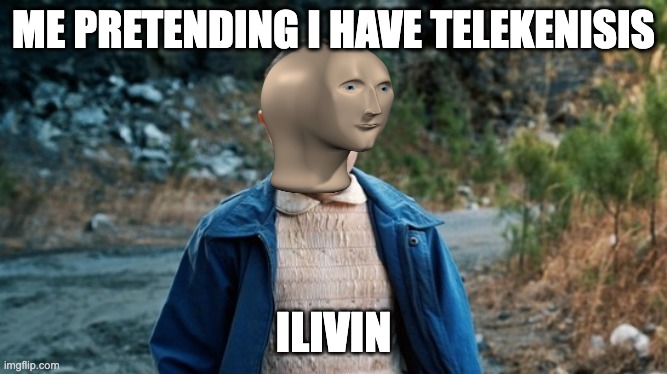 Eleven Stranger Things | ME PRETENDING I HAVE TELEKENISIS; ILIVIN | image tagged in eleven stranger things | made w/ Imgflip meme maker