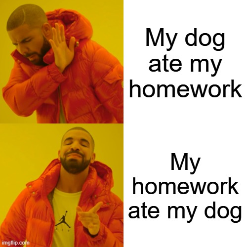 Drake Hotline Bling | My dog ate my homework; My homework ate my dog | image tagged in memes,drake hotline bling | made w/ Imgflip meme maker