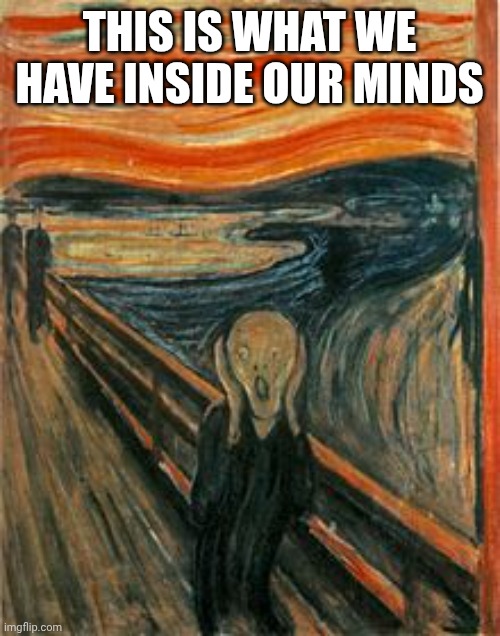 Munch Scream | THIS IS WHAT WE HAVE INSIDE OUR MINDS | image tagged in munch scream | made w/ Imgflip meme maker