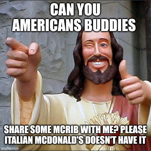 Buddy Christ | CAN YOU AMERICANS BUDDIES; SHARE SOME MCRIB WITH ME? PLEASE ITALIAN MCDONALD'S DOESN'T HAVE IT | image tagged in memes,buddy christ | made w/ Imgflip meme maker