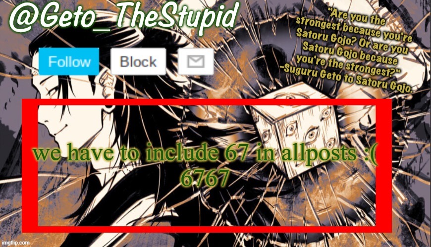 Geto_TheStupid Announcement temp | we have to include 67 in allposts :(
6767 | image tagged in geto_thestupid announcement temp | made w/ Imgflip meme maker