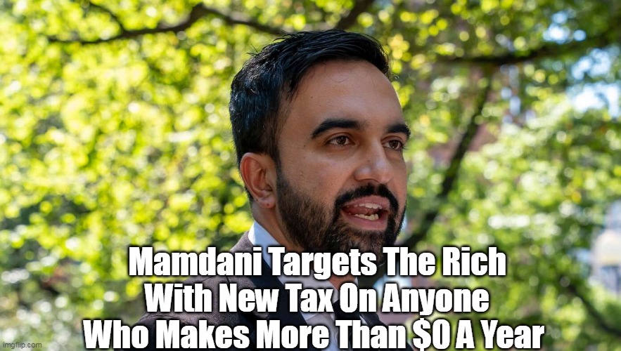 Mamdani Targets The Rich With New Tax On Anyone Who Makes More Than $0 A Year | made w/ Imgflip meme maker