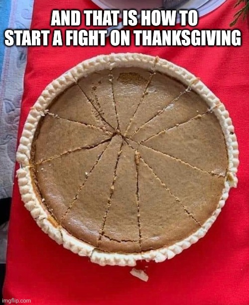 And That Is How To Start A Fight On Thanksgiving | AND THAT IS HOW TO START A FIGHT ON THANKSGIVING | image tagged in chrisjoines1 | made w/ Imgflip meme maker
