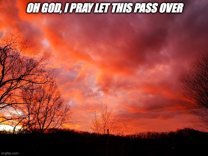 WV Sunrise | OH GOD, I PRAY LET THIS PASS OVER | image tagged in inspirational | made w/ Imgflip meme maker