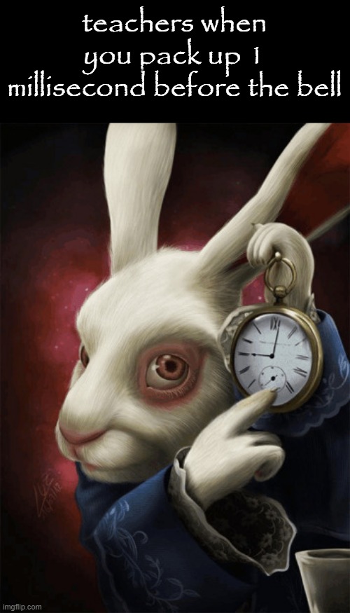 rabbit with clock | teachers when you pack up 1 millisecond before the bell | image tagged in rabbit with clock | made w/ Imgflip meme maker