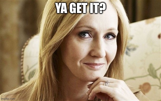 jk rowling | YA GET IT? | image tagged in jk rowling | made w/ Imgflip meme maker