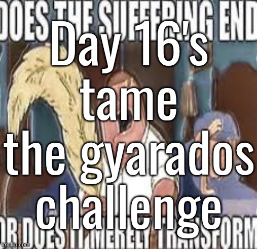 Day 16's tame the gyarados challenge | made w/ Imgflip meme maker