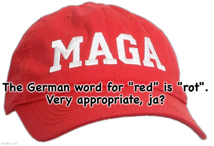 All MAGA rots | The German word for "red" is "rot".
Very appropriate, ja? | image tagged in maga hat | made w/ Imgflip meme maker