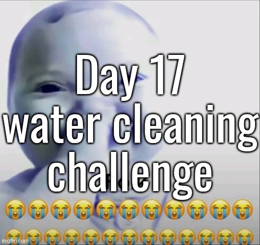 Day 17 water cleaning challenge | made w/ Imgflip meme maker