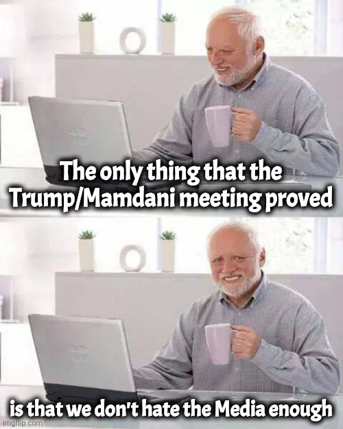 The only thing that the Trump/Mamdani meeting proved is that we don't hate the Media enough | image tagged in memes,hide the pain harold | made w/ Imgflip meme maker