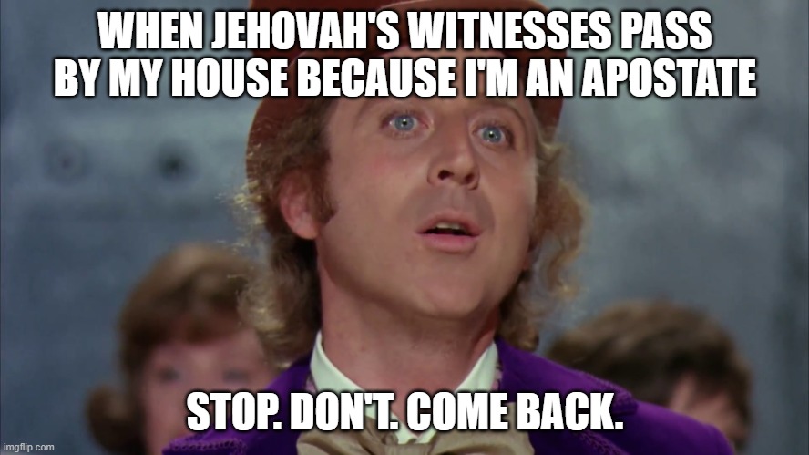 Willy wonka | WHEN JEHOVAH'S WITNESSES PASS BY MY HOUSE BECAUSE I'M AN APOSTATE; STOP. DON'T. COME BACK. | image tagged in willy wonka | made w/ Imgflip meme maker