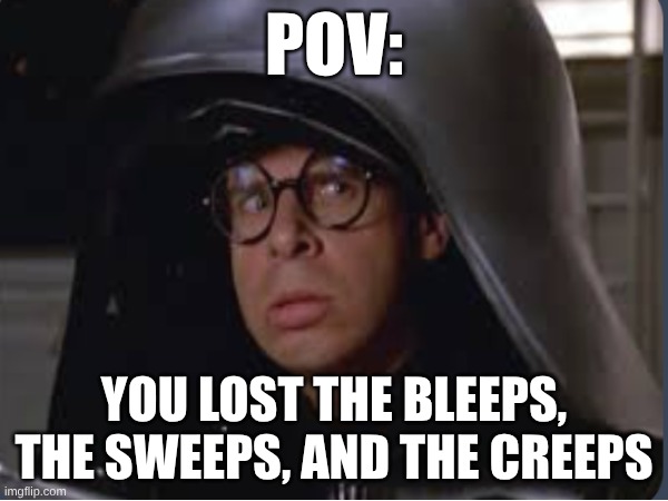 that's not all he's lost | POV:; YOU LOST THE BLEEPS, THE SWEEPS, AND THE CREEPS | image tagged in memes,funny,spaceballs,dark helmet,the bleeps the sweeps and the creeps | made w/ Imgflip meme maker