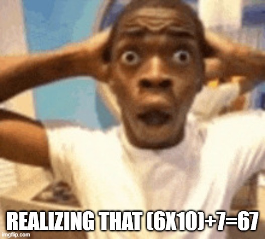 suprized | REALIZING THAT (6X10)+7=67 | image tagged in suprized | made w/ Imgflip meme maker