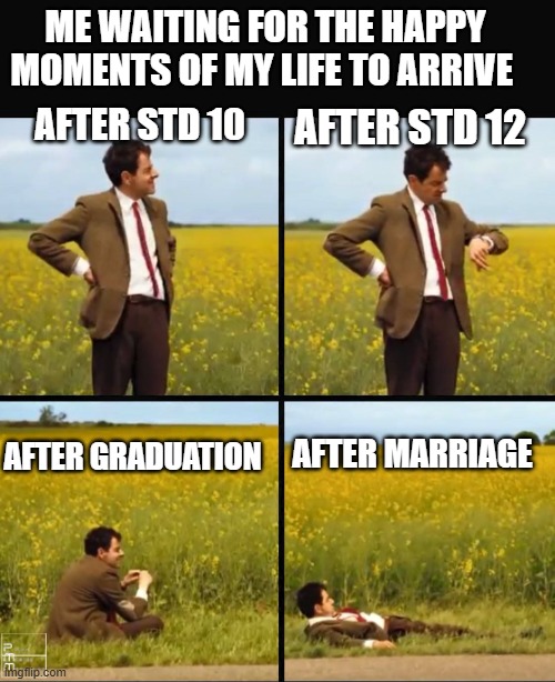Mr bean waiting | ME WAITING FOR THE HAPPY MOMENTS OF MY LIFE TO ARRIVE; AFTER STD 10; AFTER STD 12; AFTER MARRIAGE; AFTER GRADUATION | image tagged in mr bean waiting | made w/ Imgflip meme maker