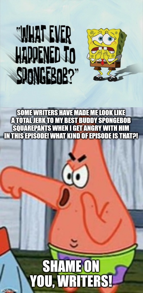 Even Patrick hates the SpongeBob Squarepants episode called Whatever Happened to SpongeBob Squarepants | SOME WRITERS HAVE MADE ME LOOK LIKE A TOTAL JERK TO MY BEST BUDDY SPONGEBOB SQUAREPANTS WHEN I GET ANGRY WITH HIM IN THIS EPISODE! WHAT KIND OF EPISODE IS THAT?! SHAME ON YOU, WRITERS! | image tagged in patrick star thumbs down,scumbob,worst spongebob squarepants episodes ever,bad episodes,worst episodes ever,mean spirited | made w/ Imgflip meme maker