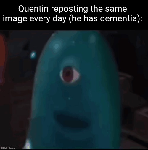 bob | Quentin reposting the same image every day (he has dementia): | image tagged in bob | made w/ Imgflip meme maker