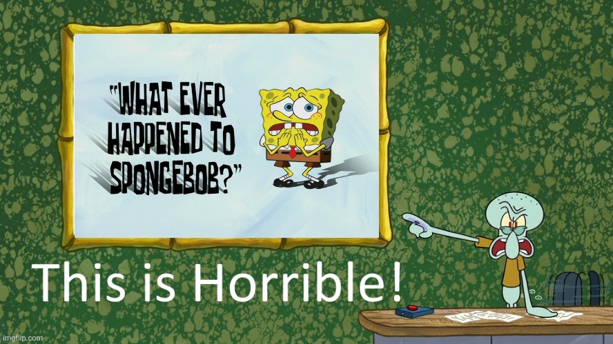 Squidward hates the SpongeBob Squarepants episode called Whatever Happened to SpongeBob Squarepants | image tagged in squidward says x is horrible,scumbob,worst spongebob squarepants episodes ever,bad episodes,worst episodes ever | made w/ Imgflip meme maker