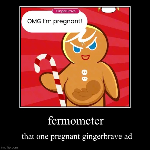 what. | fermometer | that one pregnant gingerbrave ad | image tagged in cookie run kingdom,cookies,destruction,help me | made w/ Imgflip demotivational maker