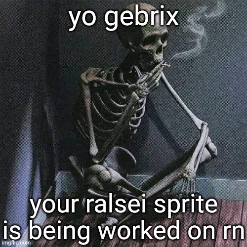 I'm communicating for rewrite since he's banned | yo gebrix; your ralsei sprite is being worked on rn | image tagged in skeleton smoke | made w/ Imgflip meme maker