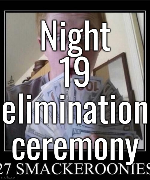 Night 19 elimination ceremony | made w/ Imgflip meme maker