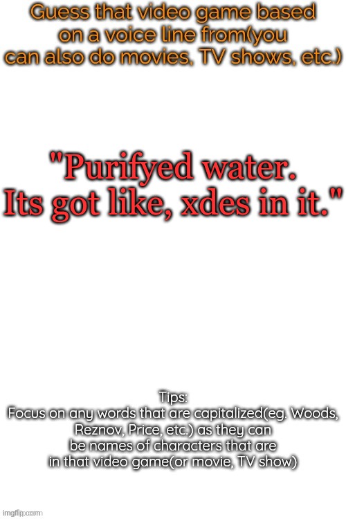 Guess that video game based on a voice line from it | "Purifyed water. Its got like, xdes in it." | image tagged in guess that video game based on a voice line from it | made w/ Imgflip meme maker