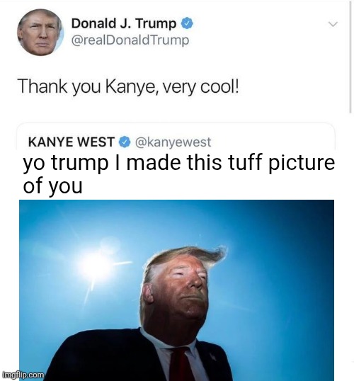 Thank you Kanye, very cool! | yo trump I made this tuff picture
of you | image tagged in thank you kanye very cool | made w/ Imgflip meme maker
